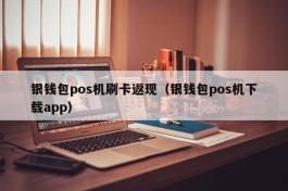 银钱包pos机刷卡返现（银钱包pos机下载app）