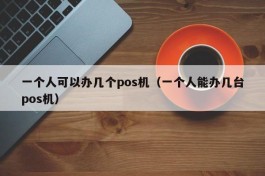 一个人可以办几个pos机（一个人能办几台pos机）