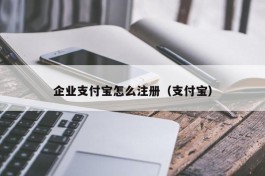 企业支付宝怎么注册（支付宝）