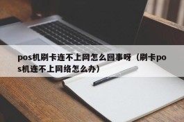 pos机刷卡连不上网怎么回事呀（刷卡pos机连不上网络怎么办）