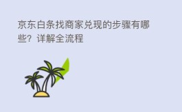 京东白条找商家兑现的步骤有哪些？揭秘全流程