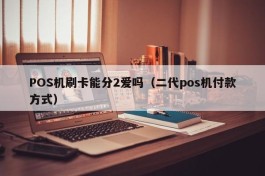 POS机刷卡能分2爱吗（二代pos机付款方式）