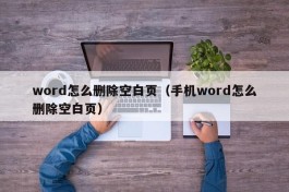 word怎么删除空白页（手机word怎么删除空白页）