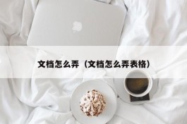 文档怎么弄（文档怎么弄表格）