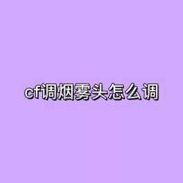 cf调烟雾头最新方法(cf调烟雾头怎么调)
