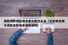 贷款的时候信用卡有欠款怎么办（欠的有信用卡贷款会影响申请房贷吗）