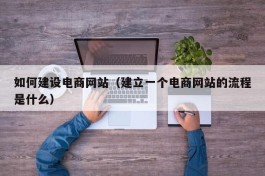如何建设电商网站（建立一个电商网站的流程是什么）
