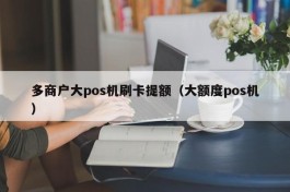 多商户大pos机刷卡提额（大额度pos机）