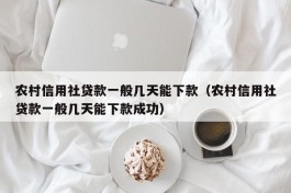 农村信用社贷款一般几天能下款（农村信用社贷款一般几天能下款成功）