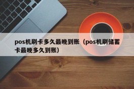 pos机刷卡多久最晚到账（pos机刷储蓄卡最晚多久到账）