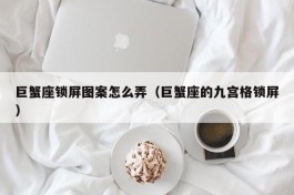 巨蟹座锁屏图案怎么弄（巨蟹座的九宫格锁屏）