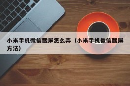 小米手机微信截屏怎么弄（小米手机微信截屏方法）