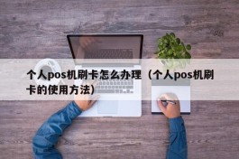 个人pos机刷卡怎么办理（个人pos机刷卡的使用方法）