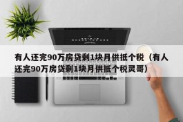有人还完90万房贷剩1块月供抵个税（有人还完90万房贷剩1块月供抵个税灵哥）