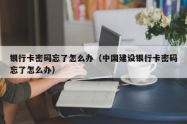 银行卡密码忘了怎么办（中国建设银行卡密码忘了怎么办）