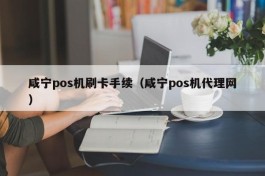 咸宁pos机刷卡手续（咸宁pos机代理网）