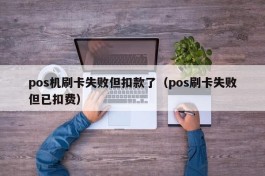 pos机刷卡失败但扣款了（pos刷卡失败但已扣费）