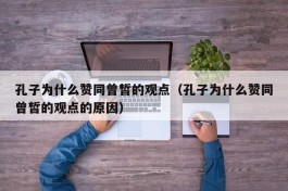 孔子为什么赞同曾皙的观点（孔子为什么赞同曾皙的观点的原因）