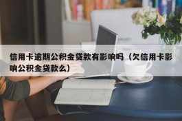 信用卡逾期公积金贷款有影响吗（欠信用卡影响公积金贷款么）