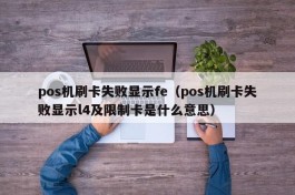pos机刷卡失败显示fe（pos机刷卡失败显示l4及限制卡是什么意思）