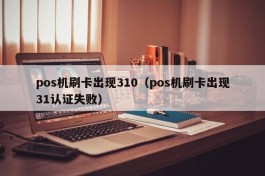 pos机刷卡出现310（pos机刷卡出现31认证失败）