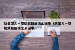 新生婴儿一吃奶就拉屎怎么回事（新生儿一吃奶就拉便便怎么回事）