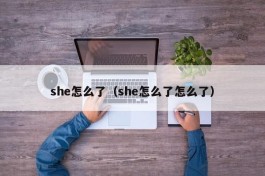 she怎么了（she怎么了怎么了）