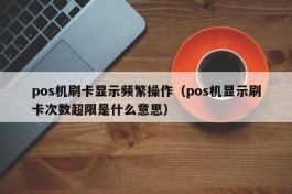 pos机刷卡显示频繁操作（pos机显示刷卡次数超限是什么意思）