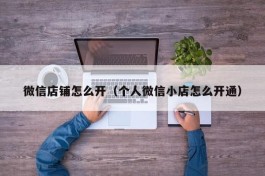 微信店铺怎么开（个人微信小店怎么开通）