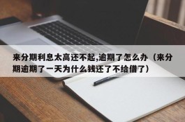 来分期利息太高还不起,逾期了怎么办（来分期逾期了一天为什么钱还了不给借了）