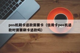 pos机刷卡退款需要卡（信用卡pos机退款时需要刷卡退款吗）