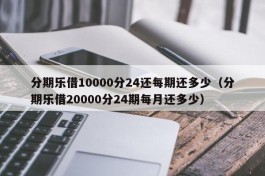 分期乐借10000分24还每期还多少（分期乐借20000分24期每月还多少）