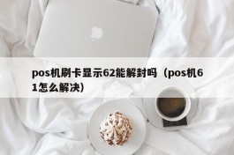 pos机刷卡显示62能解封吗（pos机61怎么解决）