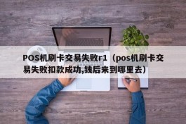 POS机刷卡交易失败r1（pos机刷卡交易失败扣款成功,钱后来到哪里去）