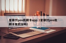 星驿付pos机刷卡app（星驿付pos机刷卡有积分吗）