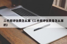 二手房评估费怎么算（二手房评估费是怎么算的）