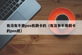 有没有不需pos机刷卡的（有没有不用刷卡的pos机）