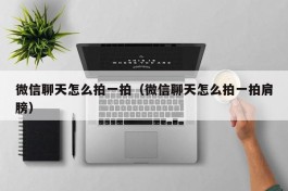 微信聊天怎么拍一拍（微信聊天怎么拍一拍肩膀）
