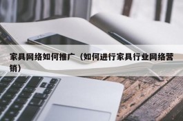 家具网络如何推广（如何进行家具行业网络营销）