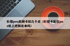 杉德pos机刷卡扣几个点（杉德卡能在pos机上把刷出来吗）
