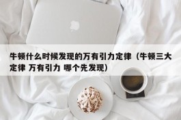 牛顿什么时候发现的万有引力定律（牛顿三大定律 万有引力 哪个先发现）