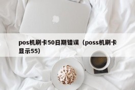 pos机刷卡50日期错误（poss机刷卡显示55）