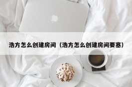 浩方怎么创建房间（浩方怎么创建房间要塞）
