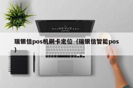 瑞银信pos机刷卡定位（瑞银信智能pos）