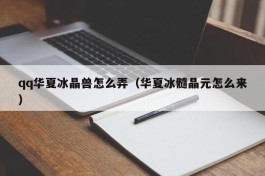 qq华夏冰晶兽怎么弄（华夏冰髓晶元怎么来）