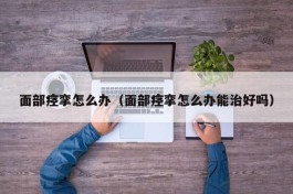 面部痉挛怎么办（面部痉挛怎么办能治好吗）