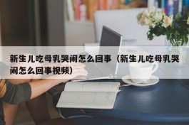 新生儿吃母乳哭闹怎么回事（新生儿吃母乳哭闹怎么回事视频）
