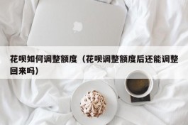 花呗如何调整额度（花呗调整额度后还能调整回来吗）
