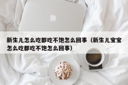 新生儿怎么吃都吃不饱怎么回事（新生儿宝宝怎么吃都吃不饱怎么回事）