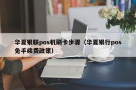 华夏银联pos机刷卡步骤（华夏银行pos免手续费政策）